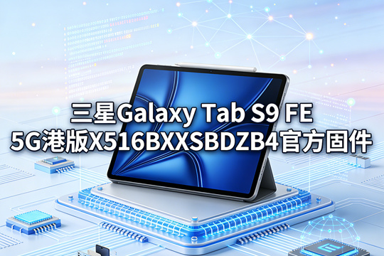 三星Galaxy Tab S9 FE 5G港版X516BXXSBDZB4官方五件套固件下载