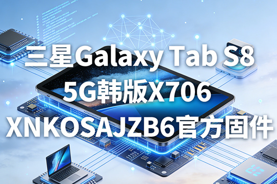 三星Galaxy Tab S8 5G韩版X706NKOSAJZB6官方五件套固件下载
