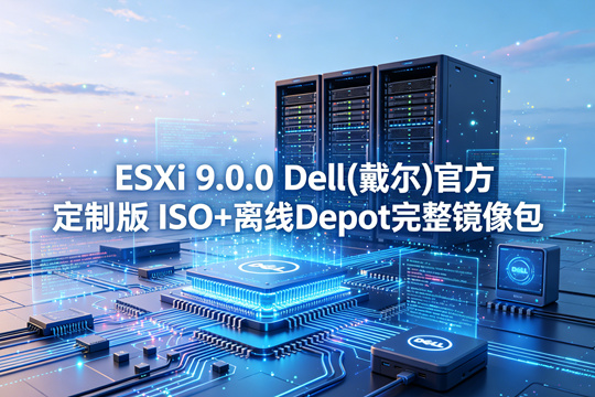 VMware ESXi 9.0.0 Dell(戴尔)官方定制版ISO+离线Depot完整镜像包下载
