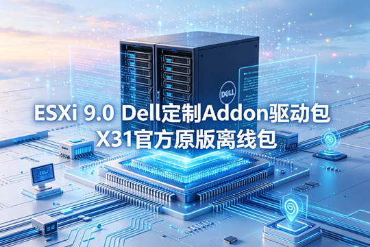 VMware ESXi 9.0Dell定制Addon驱动包X31官方原版离线包(Dell-Addon-9.0.0.0-X31.zip)下载