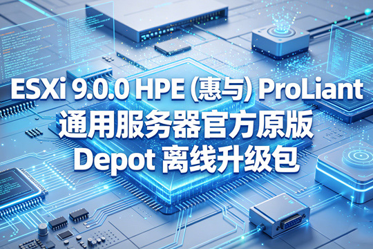 VMware ESXi 9.0.0 HPE(惠与)ProLiant通用服务器官方原版Depot离线升级包(VMware-ESXi-9.0.0-24755229-HPE-900.0.0.12.1.0.29-jun2025-depot.zip)下载