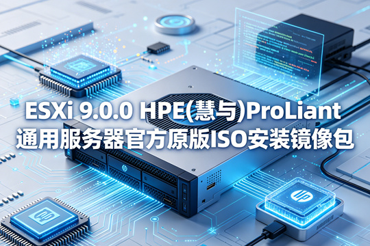 VMware ESXi 9.0.0 HPE(慧与)ProLiant通用服务器官方原版ISO安装镜像包(VMware-ESXi-9.0.0-24755229-HPE-900.0.0.12.1.0.29-jun2025.iso)下载