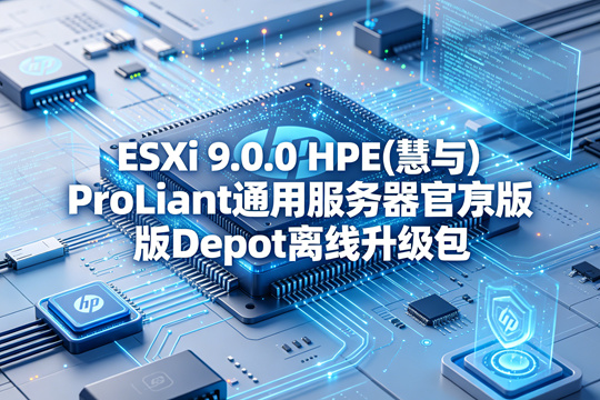 VMware ESXi 9.0.0 HPE(慧与)ProLiant通用服务器官方原版Depot离线升级包(VMware-ESXi-9.0.0-24755229-HPE-900.0.0.12.1.0.29-jun2025-depot.zip)下载