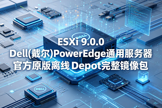 VMware ESXi 9.0.0 Dell(戴尔)PowerEdge服务器官方原版Depot离线升级包(VMware-VMvisor-Installer-9.0.0.0-24755229.x86_64-Dell-CI-A00.zip)下载