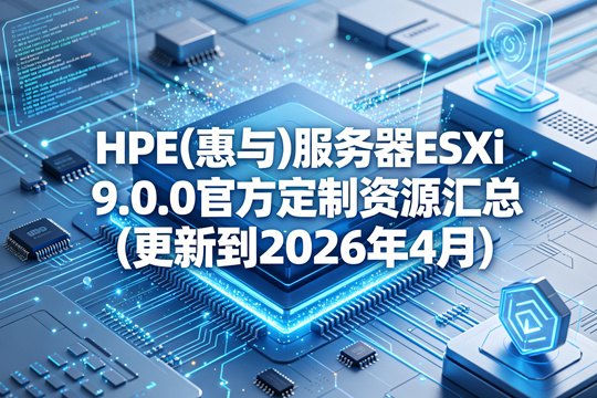 HPE(惠与)服务器ESXi 9.0.0官方定制资源汇总(更新到2026年4月)