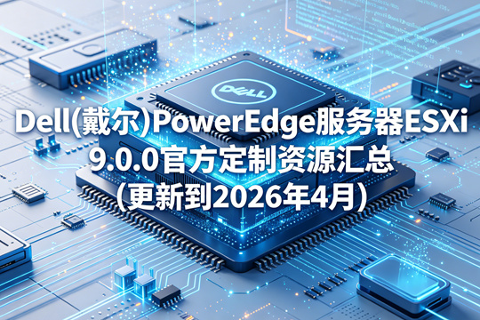 Dell(戴尔)PowerEdge服务器ESXi 9.0.0官方定制资源汇总(更新到2026年4月)