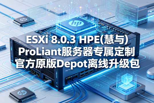 VMware ESXi 8.0.3 HPE(慧与)ProLiant服务器专属定制官方原版Depot离线升级包(VMware-ESXi-8.0.3-24859861-HPE-803.0.0.12.2.0.9-Oct2025-depot.zip)下载
