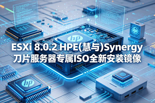 VMware ESXi 8.0.2 HPE(慧与)Synergy刀片服务器专属官方定制ISO安装包(VMware-ESXi-8.0.2-23305546-HPE-802.0.0.11.5.5.13-Mar2024-Synergy.iso)下载