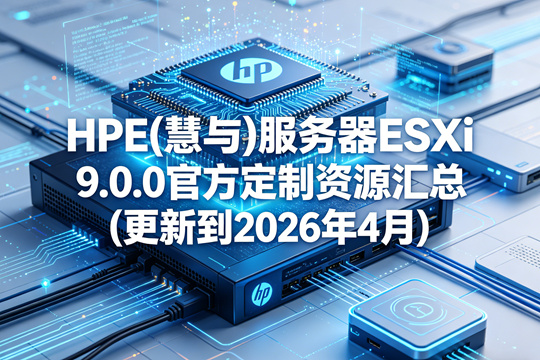 HPE(慧与)服务器ESXi 9.0.0官方定制资源汇总(更新到2026年4月)