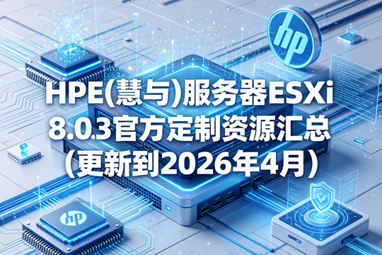 HPE(慧与)服务器ESXi 8.0.3官方定制资源汇总(更新到2026年4月)