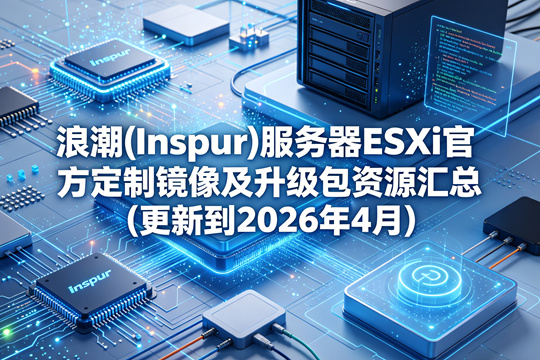 浪潮(Inspur)服务器ESXi官方定制镜像及升级包资源汇总(更新到2026年4月)
