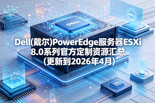 Dell(戴尔)PowerEdge服务器ESXi 8.0系列官方定制资源汇总(更新到2026年4月)
