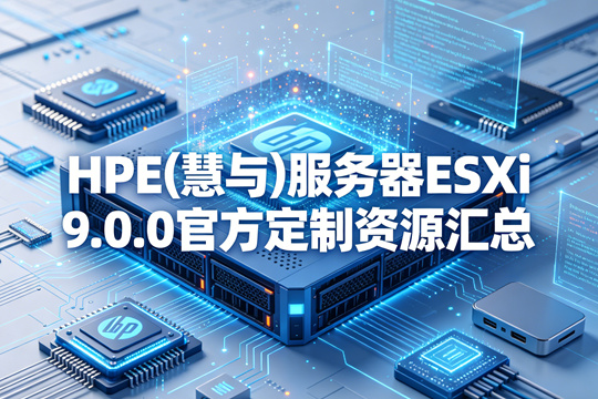 HPE(慧与)服务器ESXi 9.0.0官方定制资源汇总