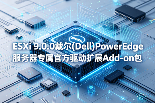 VMware ESXi 9.0.0戴尔(Dell)PowerEdge服务器原厂定制Add-on驱动扩展包(Dell-Addon-9.0.0.0-X31.zip)下载
