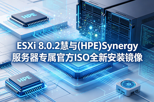VMware ESXi 8.0.2慧与(HPE)Synergy服务器原厂定制ISO安装镜像(VMware-ESXi-8.0.2-23305546-HPE-802.0.0.11.5.5.13-Mar2024-Synergy.iso)下载