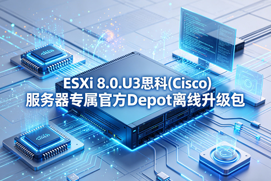 VMware ESXi 8.0.U3思科(Cisco)服务器原厂定制Depot离线升级zip包(VMware-ESXi-8.0.U3-24022510-Custom-Cisco-4.3.4-a-depot.zip)下载