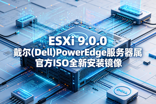 VMware ESXi 9.0.0戴尔(Dell)PowerEdge服务器原厂定制ISO安装镜像(VMware-VMvisor-Installer-9.0.0.0-24755229.x86_64-Dell-CI-A00.iso)下载