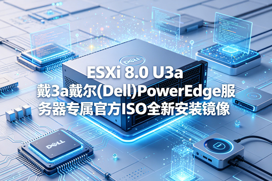 VMware ESXi 8.0 U3a正式版戴尔(Dell)PowerEdge服务器原厂定制ISO安装镜像(VMware-VMvisor-Installer-8.0.0.update03-25067014.x86_64-Dell_Customized-A09.iso)下载