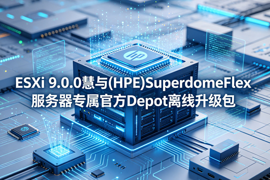 VMware ESXi 9.0.0慧与(HPE)SuperdomeFlex服务器原厂定制Depot离线升级zip包(VMware-ESXi-9.0.0-24755229-HPE-900.0.0.12.1.0.20-SuperdomeFlex-June2025-depot.zip)下载