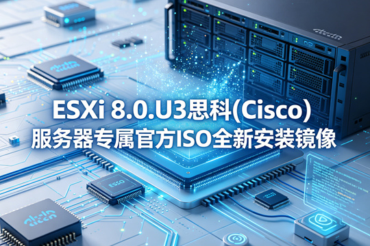 VMware ESXi 8.0.U3思科(Cisco)服务器原厂定制ISO安装镜像(VMware-ESXi-8.0.U3-24022510-Custom-Cisco-4.3.4-a.iso)下载
