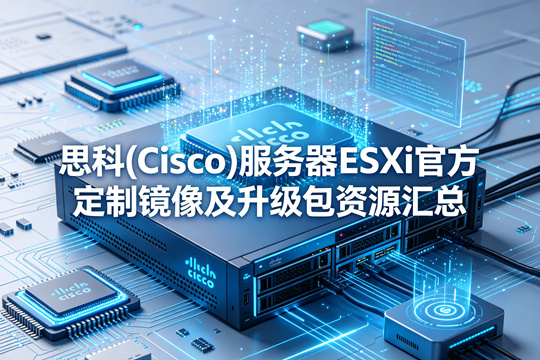思科(Cisco)服务器ESXi官方定制镜像及升级包资源汇总