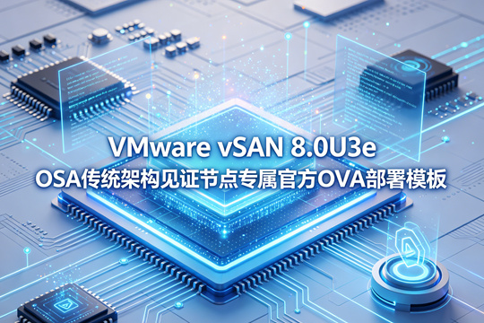 VMware vSAN OSA 8.0U3e见证节点Witness OVA官方原版部署模板(VMware-VirtualSAN-Witness-8.0U3e-24674464.ova)下载