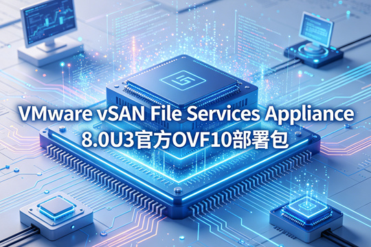 VMware vSAN File Services Appliance 8.0.3.1000官方完整OVF部署包(VMware-vSAN-File-Services-Appliance-8.0.3.1000-25067014-OVF10.ovf) 下载