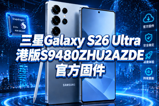 三星Galaxy S26 Ultra港版S9480ZHU2AZDE官方五件套固件下载