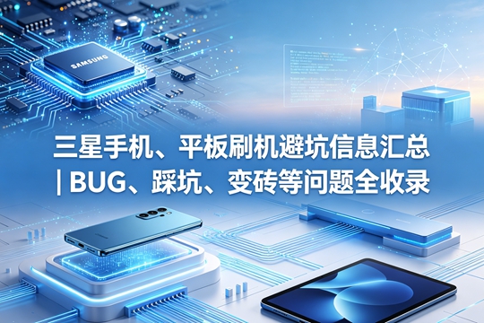 三星手机、平板刷机避坑信息汇总｜BUG、踩坑、变砖等问题全收录