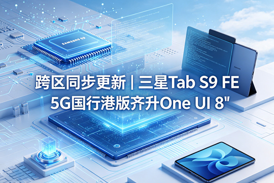 跨区同步更新｜三星Tab S9 FE 5G国行港版齐升One UI 8