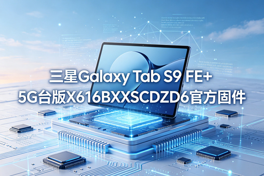 三星Galaxy Tab S9 FE+ 5G台版X616BXXSCDZD6官方五件套固件下载