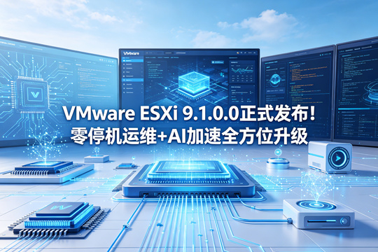 VMware ESXi 9.1.0.0正式发布！零停机运维+AI加速全方位升级