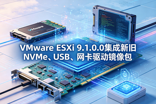 VMware ESXi 9.1.0.0集成新旧NVMe、USB、网卡驱动镜像包下载