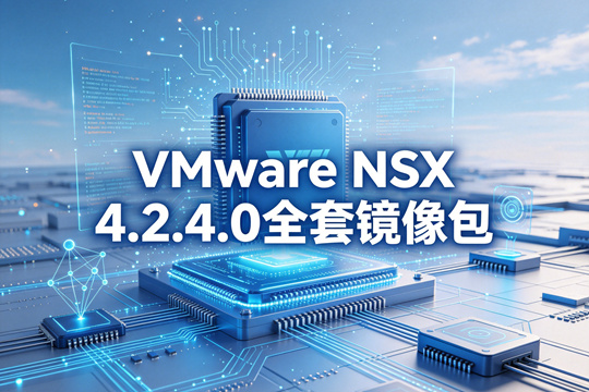 VMware NSX 4.2.4.0全套镜像(nsx-embedded-unified-appliance-4.2.4.0.0.25410641.ova)下载