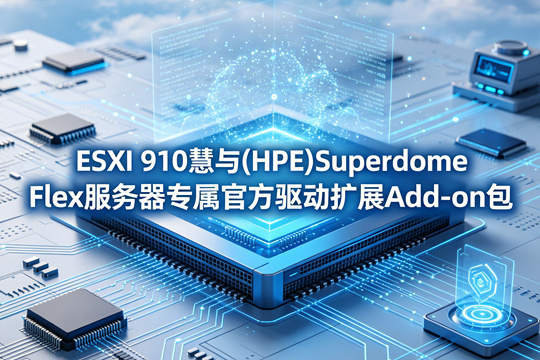 VMware ESXi 910慧与(HPE)Superdome Flex服务器原厂定制Add-on驱动扩展包(HPE-910.0.0.12.1.0.12-SuperdomeFlex-May2026-Addon-depot.zip)下载