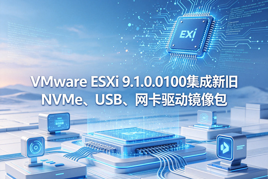 VMware ESXi 9.1.0.0100集成新旧NVMe、USB、网卡驱动镜像包下载