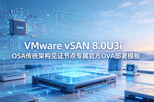 VMware vSAN 8.0U3i OSA见证节点Witness OVA官方原版部署模板(VMware-VirtualSAN-Witness-8.0U3i-25205845.ova)下载