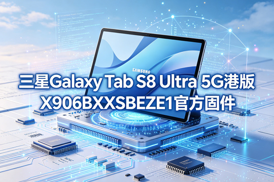 三星Galaxy Tab S8 Ultra 5G港版X906BXXSBEZE1官方五件套固件下载