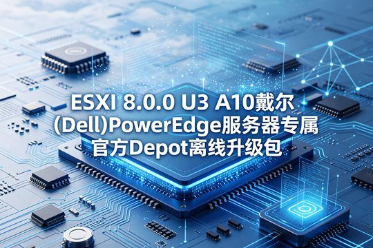 VMware ESXi 8.0.0 U3戴尔(Dell)PowerEdge服务器原厂定制Depot离线升级zip包(VMware-VMvisor-Installer-8.0.0.update03-25205845.x86_64-Dell_Customized-A10.zip)下载