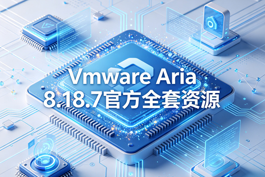 VMware Aria 8.18.7官方全套资源(含Aria Operations/Logs/Networks/Automation)下载