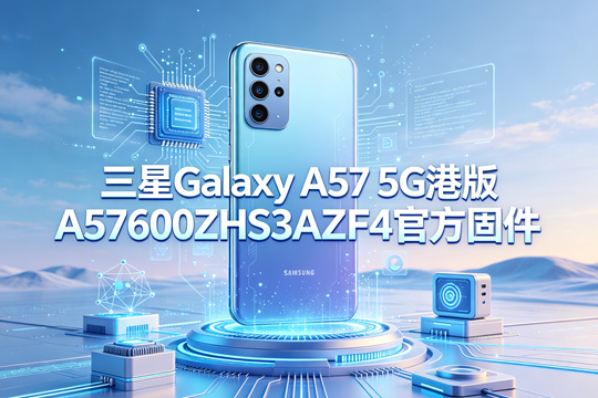 三星Galaxy A57 5G港版A5760ZHS3AZF4官方五件套固件下载