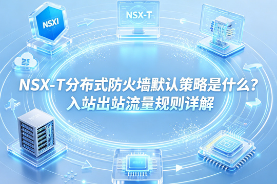 NSX-T 分布式防火墙默认策略是什么？入站出站流量规则详解