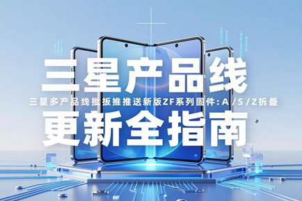 三星多产品线批量推送新版ZF系列固件：A/S/Z折叠/W商务机型更新全指南