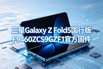 三星Galaxy Z Fold5国行版F9460ZCS9GZF1官方五件套固件下载