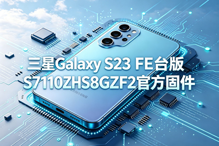三星Galaxy S23 FE台版S7110ZHS8GZF2官方五件套固件下载