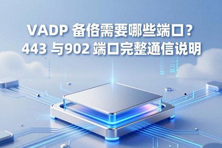 VADP 备份需要哪些端口？443 与 902 端口完整通信说明