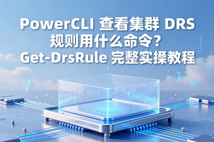 PowerCLI 查看集群 DRS 规则用什么命令？Get-DrsRule 完整实操教程