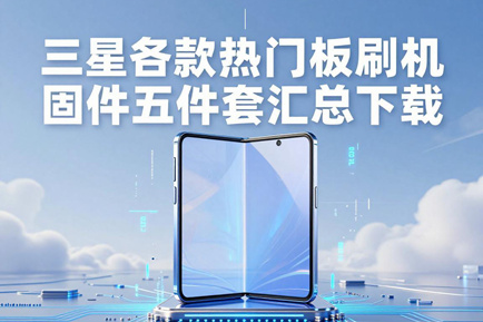 三星各款热门平板刷机固件五件套汇总下载(更新到2026年7月)