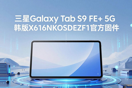三星Galaxy Tab S9 FE+ 5G韩版X616NKOSDEZF1官方五件套固件下载