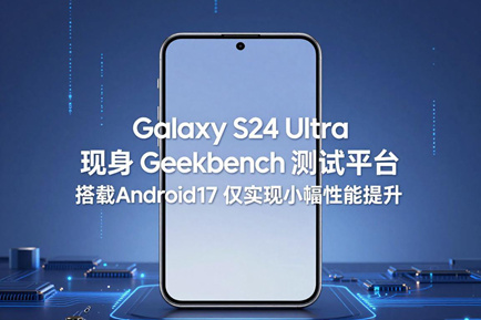 GalaxyS24Ultra 现身 Geekbench 测试平台 搭载 Android17 仅实现小幅性能提升